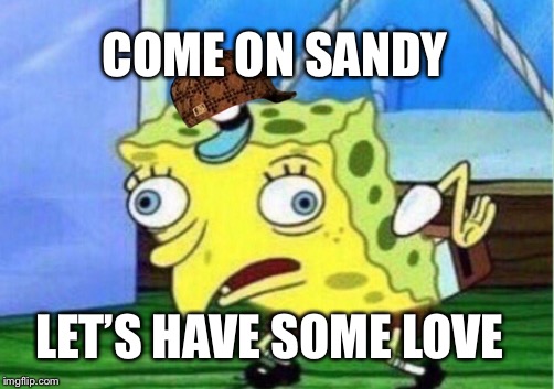 Mocking Spongebob | COME ON SANDY; LET’S HAVE SOME LOVE | image tagged in memes,mocking spongebob,scumbag | made w/ Imgflip meme maker
