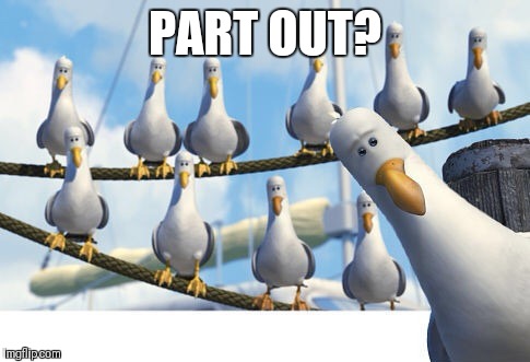 Finding Nemo Seagulls | PART OUT? | image tagged in finding nemo seagulls | made w/ Imgflip meme maker