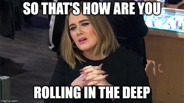 Imperessed Adele | SO THAT'S HOW ARE YOU; ROLLING IN THE DEEP | image tagged in adele | made w/ Imgflip meme maker