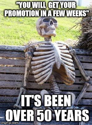 Waiting Skeleton | "YOU WILL  GET YOUR PROMOTION IN A FEW WEEKS"; IT'S BEEN OVER 50 YEARS | image tagged in memes,waiting skeleton | made w/ Imgflip meme maker