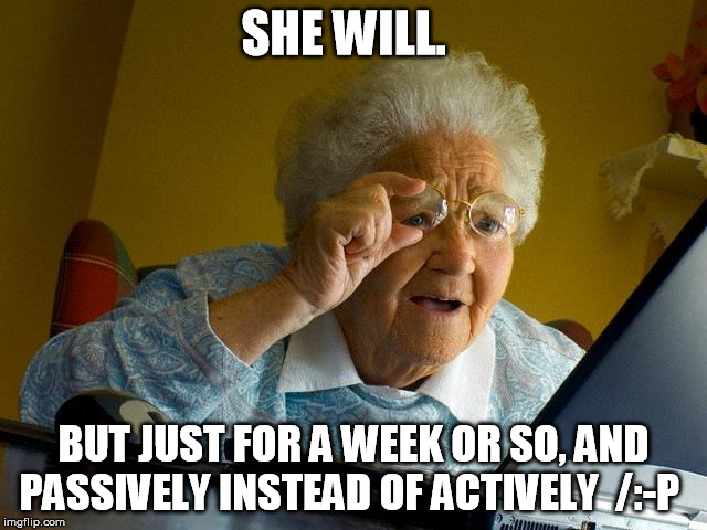 Grandma Finds The Internet Meme | SHE WILL. BUT JUST FOR A WEEK OR SO, AND PASSIVELY INSTEAD OF ACTIVELY  /:-P | image tagged in memes,grandma finds the internet | made w/ Imgflip meme maker