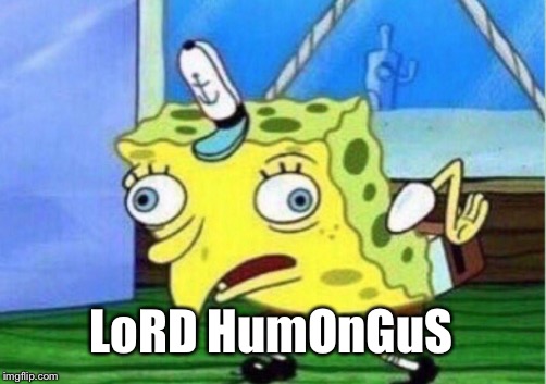Mocking Spongebob Meme | LoRD HumOnGuS | image tagged in memes,mocking spongebob | made w/ Imgflip meme maker