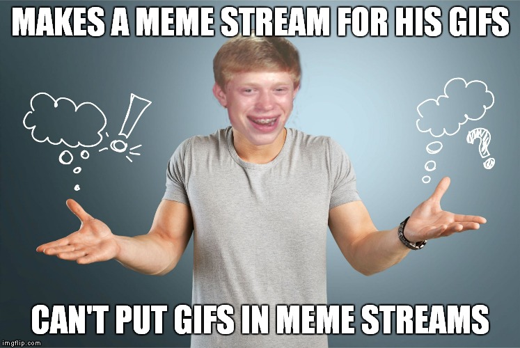 Well that made me feel smart as all get out lol... | MAKES A MEME STREAM FOR HIS GIFS; CAN'T PUT GIFS IN MEME STREAMS | image tagged in bad luck shrug | made w/ Imgflip meme maker