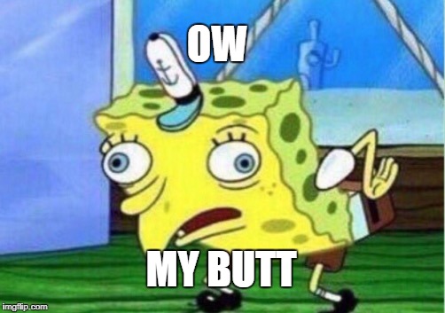 Mocking Spongebob | OW; MY BUTT | image tagged in memes,mocking spongebob | made w/ Imgflip meme maker