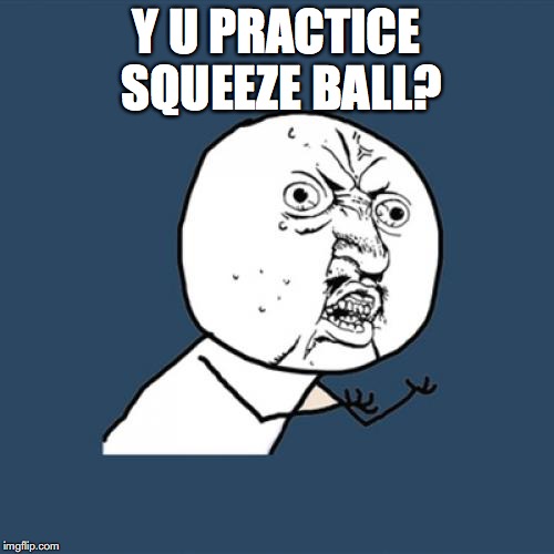 Y U No Meme | Y U PRACTICE SQUEEZE BALL? | image tagged in memes,y u no | made w/ Imgflip meme maker