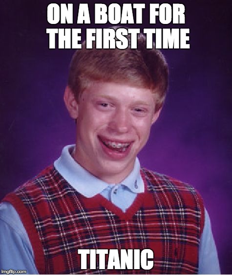 Bad Luck Brian |  ON A BOAT FOR THE FIRST TIME; TITANIC | image tagged in memes,bad luck brian | made w/ Imgflip meme maker