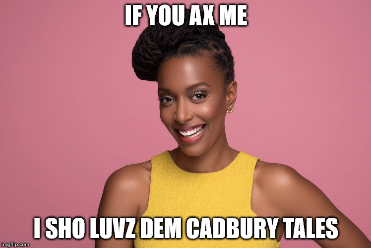 IF YOU AX ME; I SHO LUVZ DEM CADBURY TALES | image tagged in franchesca ramsey,black,racism | made w/ Imgflip meme maker