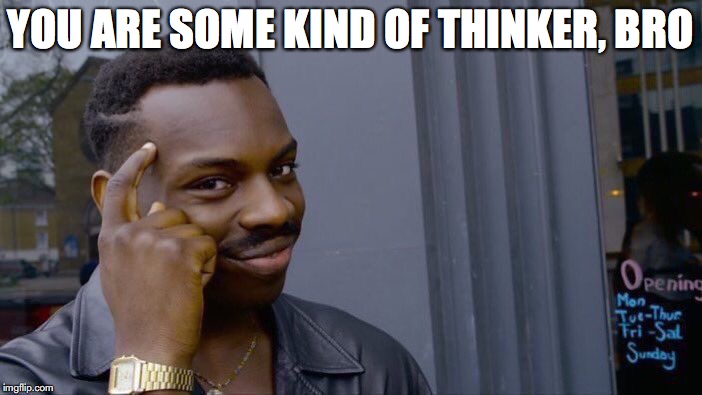 Roll Safe Think About It Meme | YOU ARE SOME KIND OF THINKER, BRO | image tagged in memes,roll safe think about it | made w/ Imgflip meme maker