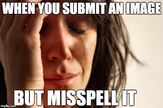 I will never be at 100% submissions again ;-; | WHEN YOU SUBMIT AN IMAGE; BUT MISSPELL IT | image tagged in memes,first world problems,mitspell,misspell,relatable,thishappenedtomeimverysadnow | made w/ Imgflip meme maker