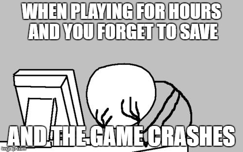 Computer Guy Facepalm | WHEN PLAYING FOR HOURS AND YOU FORGET TO SAVE; AND THE GAME CRASHES | image tagged in memes,computer guy facepalm | made w/ Imgflip meme maker