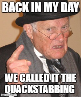 Back In Tusons Day | BACK IN MY DAY; WE CALLED IT THE QUACKSTABBING | image tagged in memes,back in my day,warring factions | made w/ Imgflip meme maker
