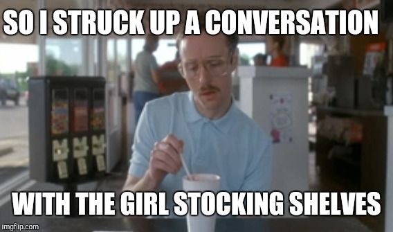 SO I STRUCK UP A CONVERSATION WITH THE GIRL STOCKING SHELVES | made w/ Imgflip meme maker