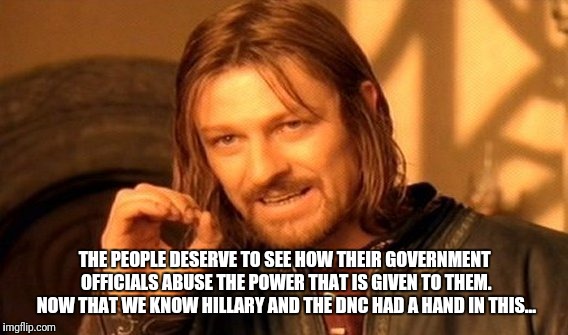 One Does Not Simply Meme | THE PEOPLE DESERVE TO SEE HOW THEIR GOVERNMENT OFFICIALS ABUSE THE POWER THAT IS GIVEN TO THEM. NOW THAT WE KNOW HILLARY AND THE DNC HAD A H | image tagged in memes,one does not simply | made w/ Imgflip meme maker
