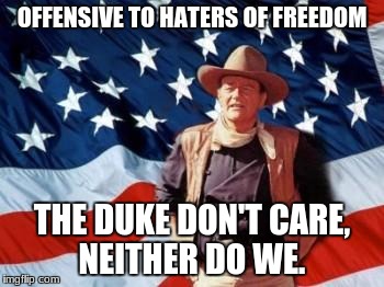 John Wayne American Flag | OFFENSIVE TO HATERS OF FREEDOM; THE DUKE DON'T CARE, NEITHER DO WE. | image tagged in john wayne american flag | made w/ Imgflip meme maker