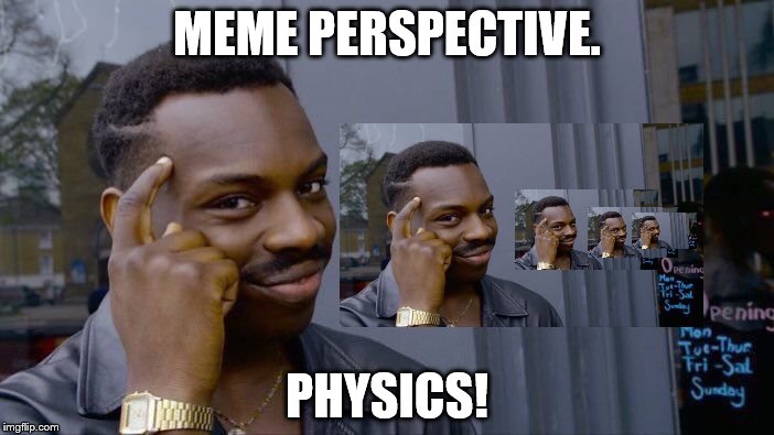 Roll Safe Think About It Meme | MEME PERSPECTIVE. PHYSICS! | image tagged in memes,roll safe think about it | made w/ Imgflip meme maker