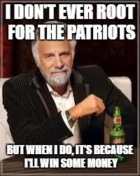 The Most Interesting Man In The World | I DON'T EVER ROOT FOR THE PATRIOTS; BUT WHEN I DO, IT'S BECAUSE I'LL WIN SOME MONEY | image tagged in i don't always | made w/ Imgflip meme maker