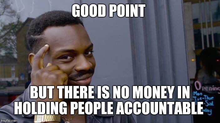 Roll Safe Think About It Meme | GOOD POINT BUT THERE IS NO MONEY IN HOLDING PEOPLE ACCOUNTABLE | image tagged in memes,roll safe think about it | made w/ Imgflip meme maker