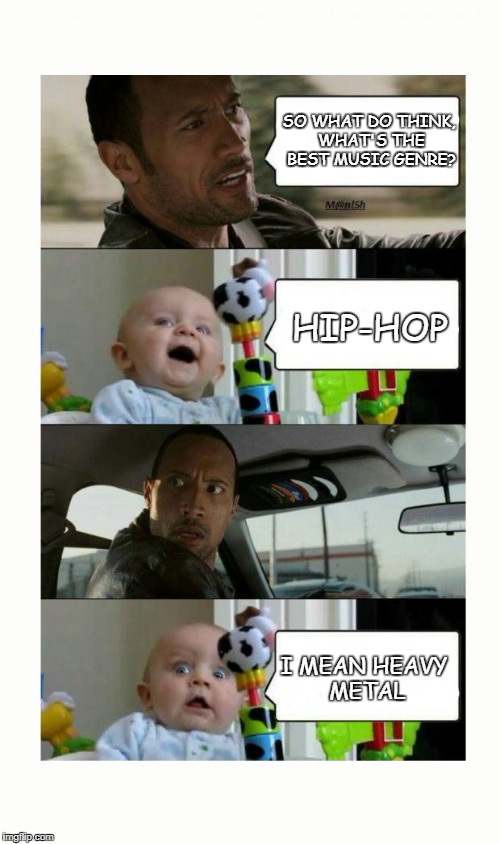 the rock baby | SO WHAT DO THINK, WHAT'S THE BEST MUSIC GENRE? HIP-HOP; I MEAN HEAVY METAL | image tagged in the rock baby | made w/ Imgflip meme maker