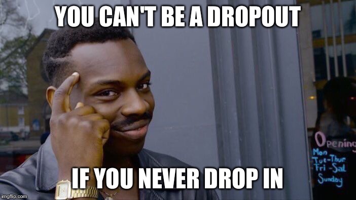 Roll Safe Think About It Meme | YOU CAN'T BE A DROPOUT; IF YOU NEVER DROP IN | image tagged in memes,roll safe think about it | made w/ Imgflip meme maker