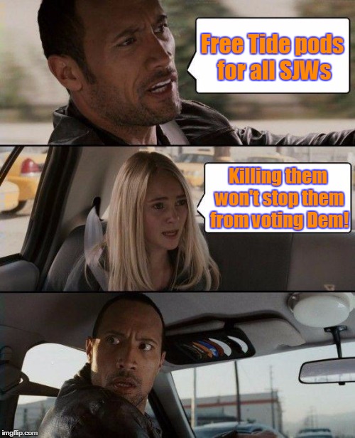 The Rock Driving | Free Tide pods for all SJWs; Killing them won't stop them from voting Dem! | image tagged in memes,the rock driving,sjws,tide pods | made w/ Imgflip meme maker