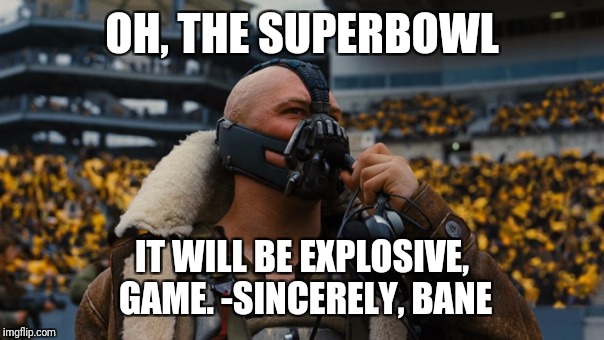 Bane Superbowl Prediction | OH, THE SUPERBOWL; IT WILL BE EXPLOSIVE, GAME.
-SINCERELY,
BANE | image tagged in superbowl,meme | made w/ Imgflip meme maker