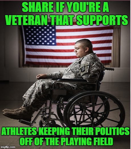 SHARE IF YOU'RE A VETERAN THAT SUPPORTS ATHLETES KEEPING THEIR POLITICS OFF OF THE PLAYING FIELD | made w/ Imgflip meme maker