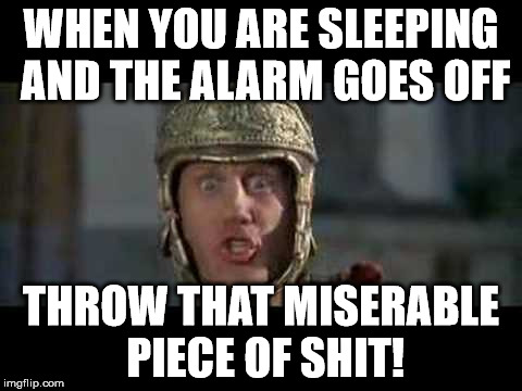Waking Up Is the Worse | WHEN YOU ARE SLEEPING AND THE ALARM GOES OFF; THROW THAT MISERABLE PIECE OF SHIT! | image tagged in movies,mel brooks,sleep,alarm clock,history of the world,memes | made w/ Imgflip meme maker