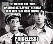 THE LOOK ON THE FACES OF DEMOCRATS, WHEN THEY HEAR THAT THERE ARE MORE MEMOS. PRICELESS! | image tagged in barney and pyle | made w/ Imgflip meme maker