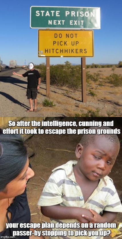 Prison break | So after the intelligence, cunning and effort it took to escape the prison grounds; your escape plan depends on a random passer-by stopping to pick you up? | image tagged in memes,third world skeptical kid,prison | made w/ Imgflip meme maker