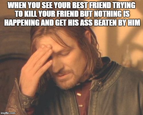 Frustrated Boromir | WHEN YOU SEE YOUR BEST FRIEND TRYING TO KILL YOUR FRIEND BUT NOTHING IS HAPPENING AND GET HIS ASS BEATEN BY HIM | image tagged in memes,frustrated boromir | made w/ Imgflip meme maker