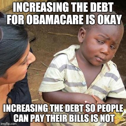 Third World Skeptical Kid Meme | INCREASING THE DEBT FOR OBAMACARE IS OKAY INCREASING THE DEBT SO PEOPLE CAN PAY THEIR BILLS IS NOT | image tagged in memes,third world skeptical kid | made w/ Imgflip meme maker