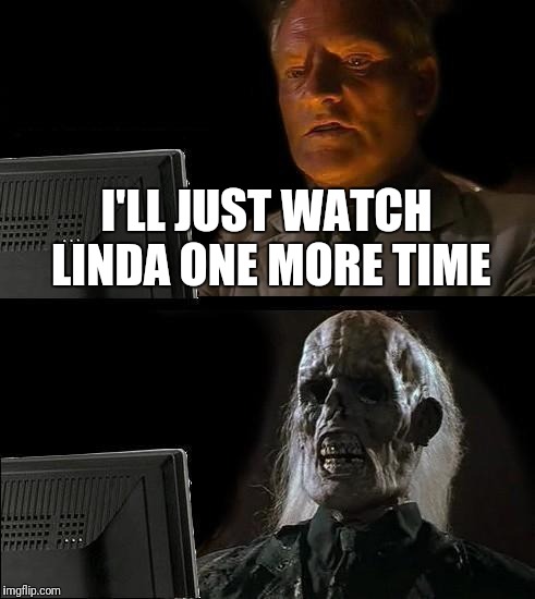 I'll Just Wait Here Meme | I'LL JUST WATCH LINDA ONE MORE TIME | image tagged in memes,ill just wait here | made w/ Imgflip meme maker