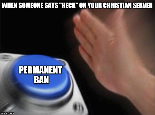 Blank Nut Button Meme | WHEN SOMEONE SAYS "HECK" ON YOUR CHRISTIAN SERVER; PERMANENT BAN | image tagged in memes,blank nut button | made w/ Imgflip meme maker