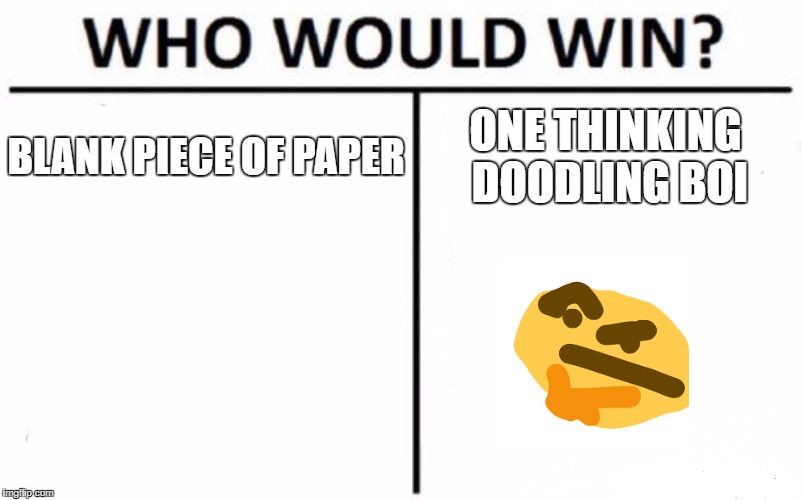 Who Would Win? Meme | BLANK PIECE OF PAPER; ONE THINKING DOODLING BOI | image tagged in memes,who would win | made w/ Imgflip meme maker