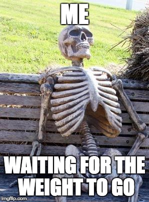 Waiting Skeleton | ME; WAITING FOR THE WEIGHT TO GO | image tagged in memes,waiting skeleton | made w/ Imgflip meme maker