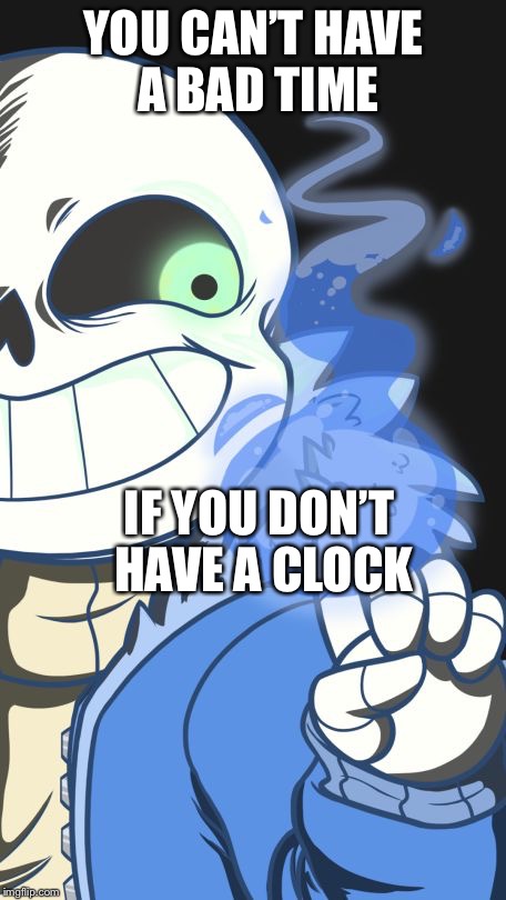 Undertale | YOU CAN’T HAVE A BAD TIME; IF YOU DON’T HAVE A CLOCK | image tagged in undertale | made w/ Imgflip meme maker
