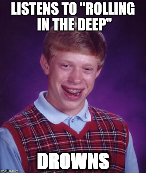 Bad Luck Adele | LISTENS TO "ROLLING IN THE DEEP"; DROWNS | image tagged in memes,bad luck brian,adele,rolling in the deep,sings,funny | made w/ Imgflip meme maker