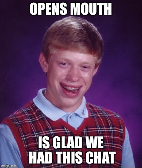 BAD LUCK AWKWARD BRIAN | OPENS MOUTH; IS GLAD WE HAD THIS CHAT | image tagged in memes,bad luck brian,awkward moment sealion | made w/ Imgflip meme maker