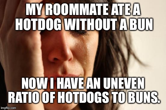 First World Problems Meme | MY ROOMMATE ATE A HOTDOG WITHOUT A BUN; NOW I HAVE AN UNEVEN RATIO OF HOTDOGS TO BUNS. | image tagged in memes,first world problems | made w/ Imgflip meme maker