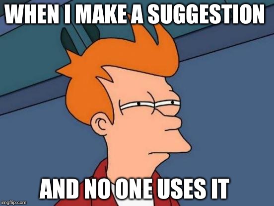 Futurama Fry Meme | WHEN I MAKE A SUGGESTION; AND NO ONE USES IT | image tagged in memes,futurama fry | made w/ Imgflip meme maker