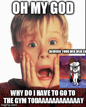 Home Alone Kid  | OH MY GOD; BECAUSE YOUR DAD SAID SO? WHY DO I HAVE TO GO TO THE GYM TODAAAAAAAAAAAAY | image tagged in home alone kid,scumbag | made w/ Imgflip meme maker