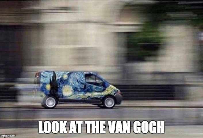 LOOK AT THE VAN GOGH | image tagged in memes,funny,ssby,van gogh,van | made w/ Imgflip meme maker