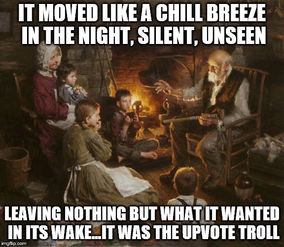 IT MOVED LIKE A CHILL BREEZE IN THE NIGHT, SILENT, UNSEEN LEAVING NOTHING BUT WHAT IT WANTED IN ITS WAKE...IT WAS THE UPVOTE TROLL | made w/ Imgflip meme maker