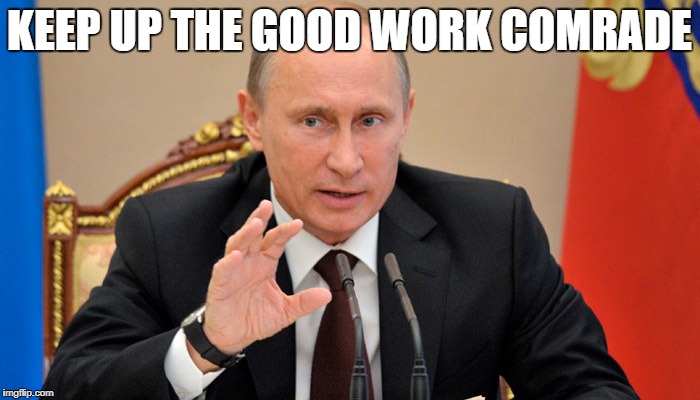 Putin perhaps | KEEP UP THE GOOD WORK COMRADE | image tagged in putin perhaps | made w/ Imgflip meme maker