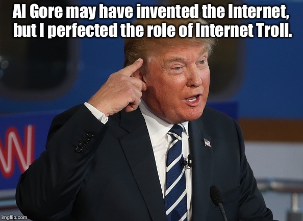 Donald Trump Pointing to His Head | Al Gore may have invented the Internet, but I perfected the role of Internet Troll. | image tagged in donald trump pointing to his head | made w/ Imgflip meme maker