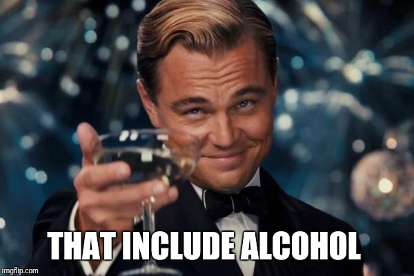 Leonardo Dicaprio Cheers Meme | THAT INCLUDE ALCOHOL | image tagged in memes,leonardo dicaprio cheers | made w/ Imgflip meme maker
