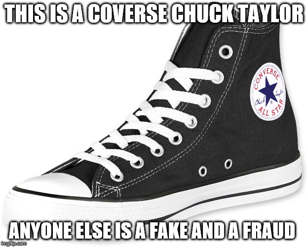 Converse Allstars | THIS IS A COVERSE CHUCK TAYLOR; ANYONE ELSE IS A FAKE AND A FRAUD | image tagged in converse allstars | made w/ Imgflip meme maker