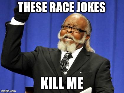 Too Damn High Meme | THESE RACE JOKES KILL ME | image tagged in memes,too damn high | made w/ Imgflip meme maker