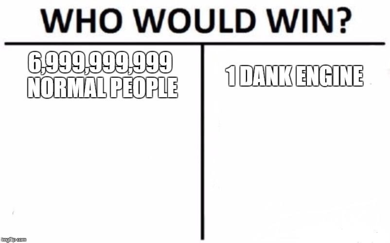 Who Would Win? Meme | 6,999,999,999 NORMAL PEOPLE; 1 DANK ENGINE | image tagged in memes,who would win | made w/ Imgflip meme maker