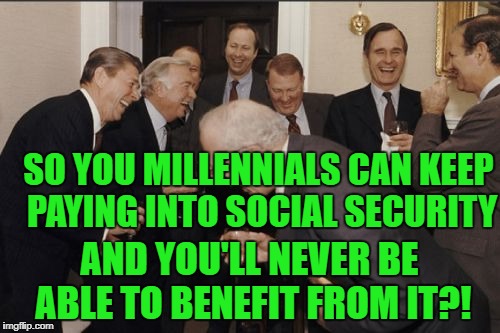 Laughing Men In Suits Meme | SO YOU MILLENNIALS CAN KEEP PAYING INTO SOCIAL SECURITY AND YOU'LL NEVER BE ABLE TO BENEFIT FROM IT?! | image tagged in memes,laughing men in suits | made w/ Imgflip meme maker